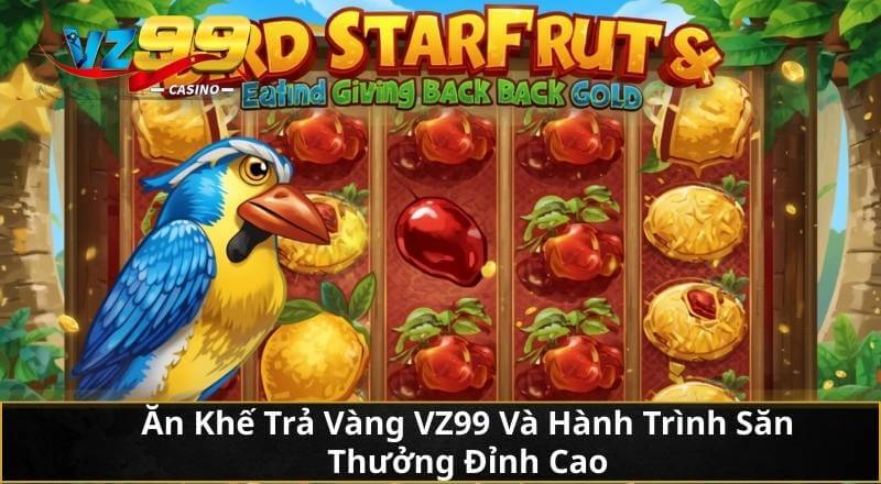 Ăn Khế Trả Vàng VZ99 Và Hành Trình Săn Thưởng Đỉnh Cao 1 Ăn Khế Trả Vàng VZ99 Và Hành Trình Săn Thưởng Đỉnh Cao