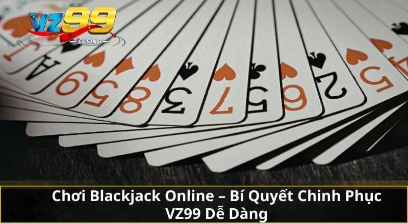 Chơi Blackjack Online - Bí Quyết Chinh Phục VZ99 Dễ Dàng 1 Chơi Blackjack Online - Bí Quyết Chinh Phục VZ99 Dễ Dàng