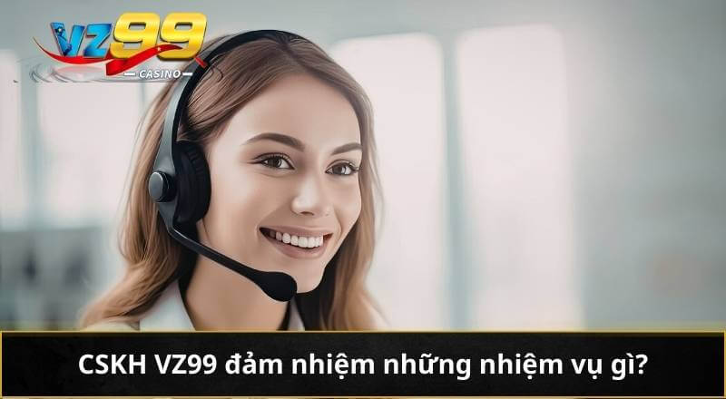 CSKH VZ99 đảm nhiệm những nhiệm vụ gì?