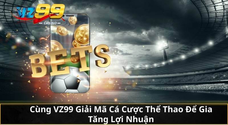 Cùng VZ99 Giải Mã Cá Cược Thể Thao Để Gia Tăng Lợi Nhuận