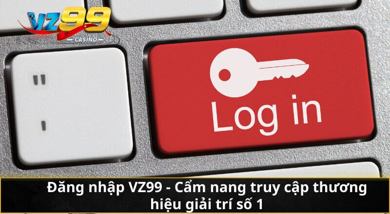 Đăng nhập VZ99 - Cẩm nang truy cập thương hiệu giải trí số 1