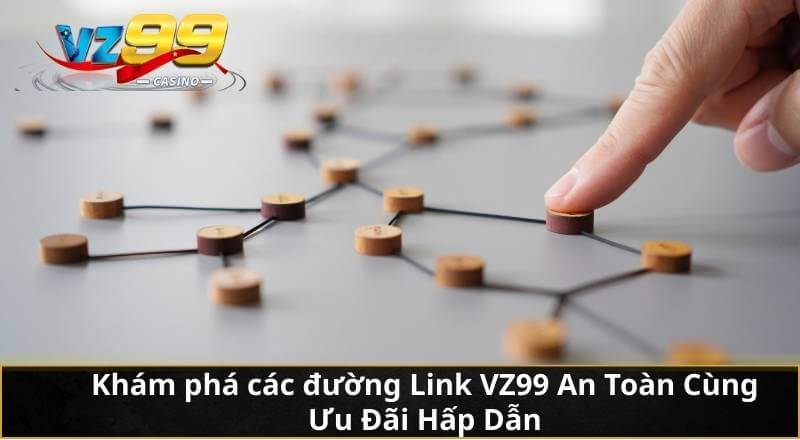 Khám phá các đường Link VZ99 An Toàn Cùng Ưu Đãi Hấp Dẫn