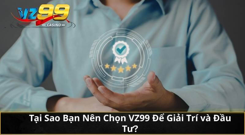 Tại Sao Bạn Nên Chọn VZ99 Để Giải Trí và Đầu Tư?