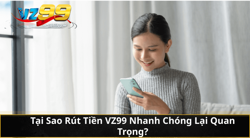 Tại Sao Rút Tiền VZ99 Nhanh Chóng Lại Quan Trọng?